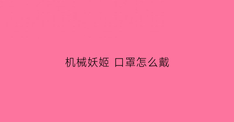 机械妖姬 口罩怎么戴